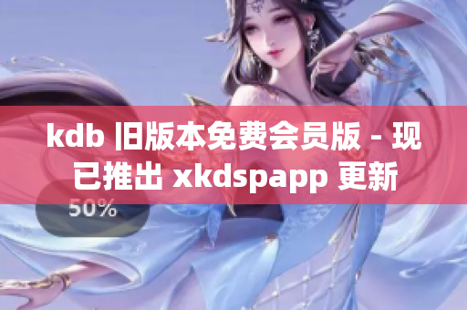 kdb 旧版本免费会员版 - 现已推出 xkdspapp 更新