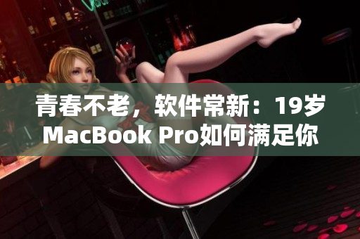 青春不老，软件常新：19岁MacBook Pro如何满足你的创意需求