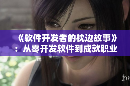 《软件开发者的枕边故事》：从零开发软件到成就职业高峰的心路历程