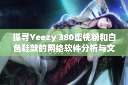 探寻Yeezy 380蜜桃粉和白色鞋款的网络软件分析与文化影响