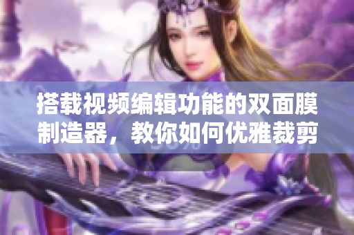 搭载视频编辑功能的双面膜制造器，教你如何优雅裁剪精彩视频