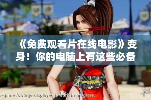 《免费观看片在线电影》变身！你的电脑上有这些必备的软件吗？
