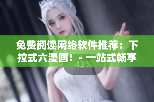 免费阅读网络软件推荐：下拉式六漫画！- 一站式畅享软件连载阅读体验