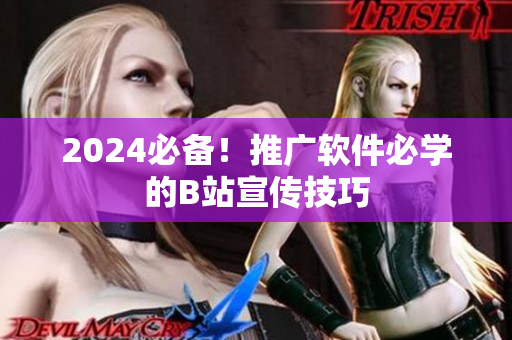2024必备！推广软件必学的B站宣传技巧