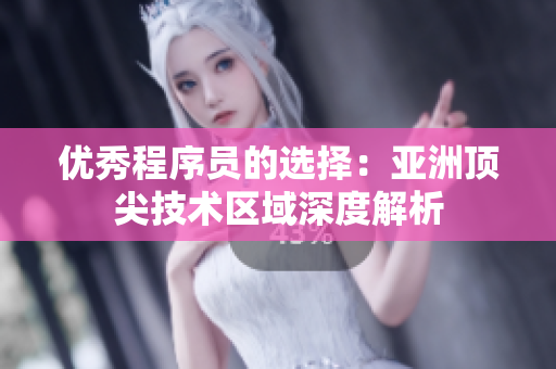 优秀程序员的选择：亚洲顶尖技术区域深度解析