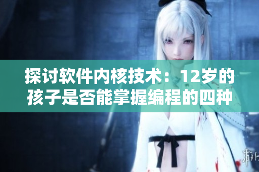 探讨软件内核技术：12岁的孩子是否能掌握编程的四种语言？