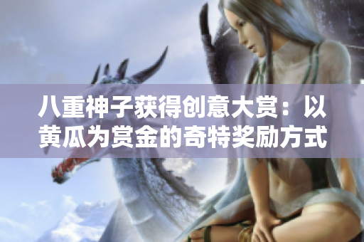 八重神子获得创意大赏：以黄瓜为赏金的奇特奖励方式受瞩目