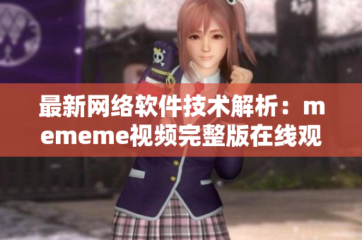 最新网络软件技术解析：mememe视频完整版在线观看全攻略