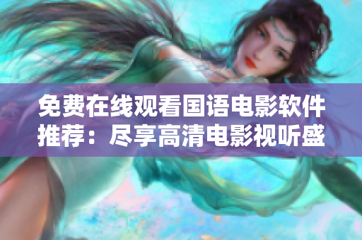免费在线观看国语电影软件推荐：尽享高清电影视听盛宴