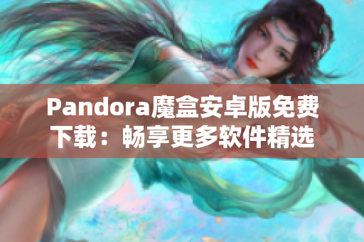Pandora魔盒安卓版免费下载：畅享更多软件精选