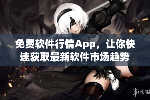 免费软件行情App，让你快速获取最新软件市场趋势