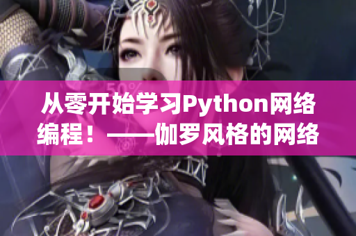 从零开始学习Python网络编程！——伽罗风格的网络编程入门指南