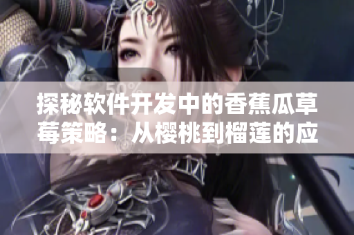 探秘软件开发中的香蕉瓜草莓策略：从樱桃到榴莲的应用实践