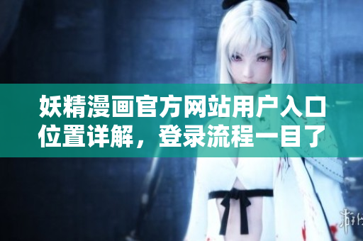 妖精漫画官方网站用户入口位置详解，登录流程一目了然