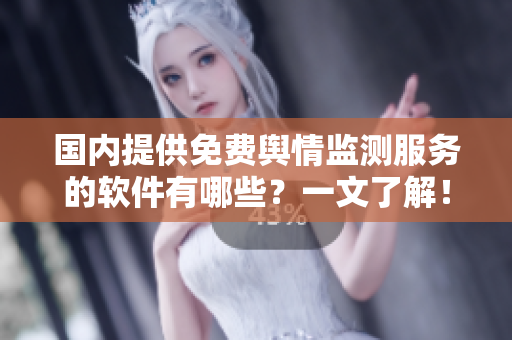 国内提供免费舆情监测服务的软件有哪些？一文了解！