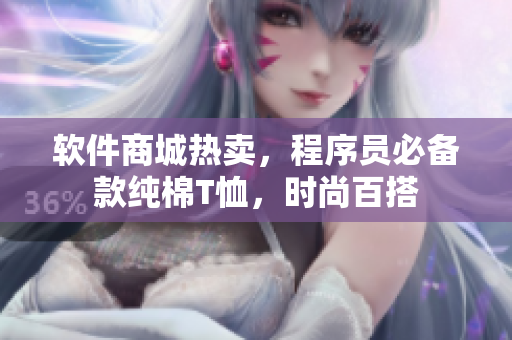 软件商城热卖，程序员必备款纯棉T恤，时尚百搭