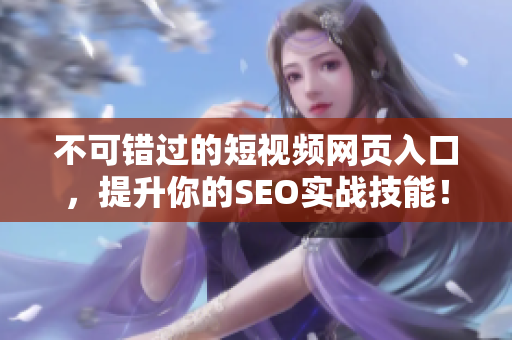 不可错过的短视频网页入口，提升你的SEO实战技能！