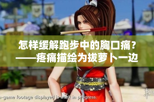 怎样缓解跑步中的胸口痛？——疼痛描绘为拔萝卜一边喘气