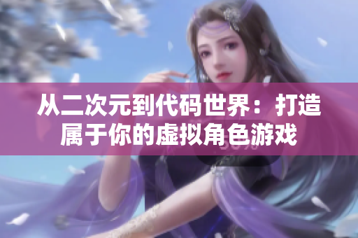 从二次元到代码世界：打造属于你的虚拟角色游戏