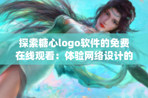 探索糖心logo软件的免费在线观看：体验网络设计的最佳实践！