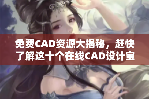 免费CAD资源大揭秘，赶快了解这十个在线CAD设计宝库
