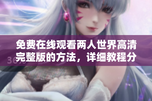 免费在线观看两人世界高清完整版的方法，详细教程分享