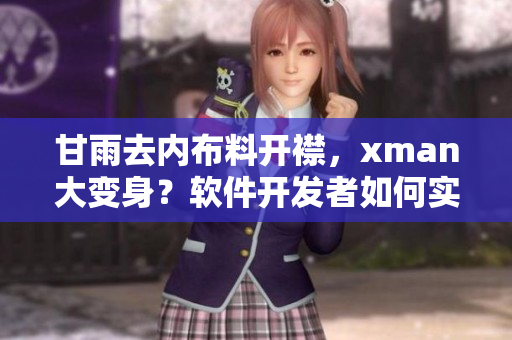甘雨去内布料开襟，xman大变身？软件开发者如何实现自我突破？