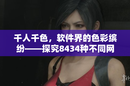 千人千色，软件界的色彩缤纷——探究8434种不同网络软件