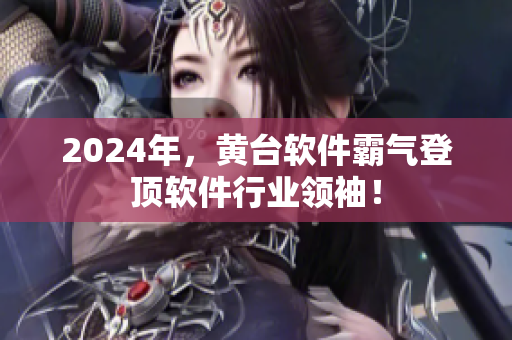 2024年，黄台软件霸气登顶软件行业领袖！
