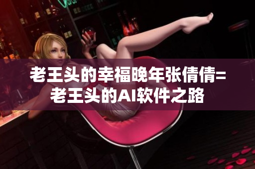 老王头的幸福晚年张倩倩=老王头的AI软件之路