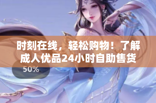 时刻在线，轻松购物！了解成人优品24小时自助售货店的强大网络软件功能