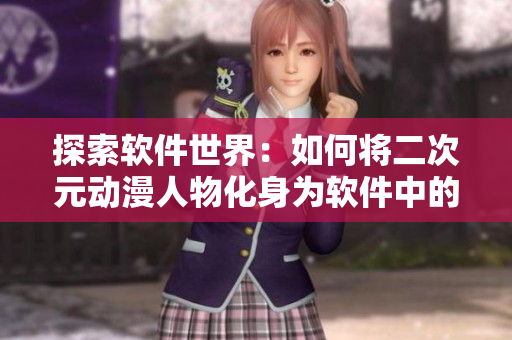 探索软件世界：如何将二次元动漫人物化身为软件中的角色
