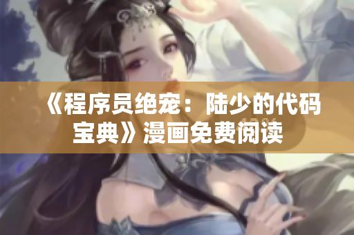 《程序员绝宠：陆少的代码宝典》漫画免费阅读