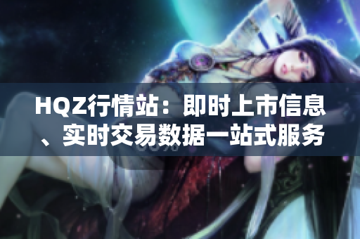 HQZ行情站：即时上市信息、实时交易数据一站式服务