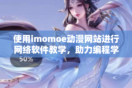 使用imomoe动漫网站进行网络软件教学，助力编程学习