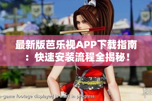 最新版芭乐视APP下载指南：快速安装流程全揭秘！