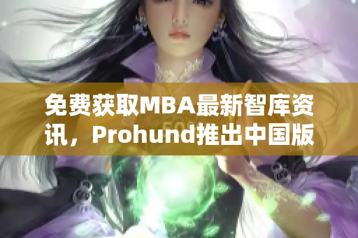 免费获取MBA最新智库资讯，Prohund推出中国版免费服务