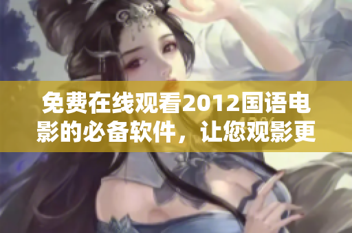 免费在线观看2012国语电影的必备软件，让您观影更加流畅！