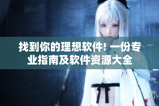 找到你的理想软件! 一份专业指南及软件资源大全