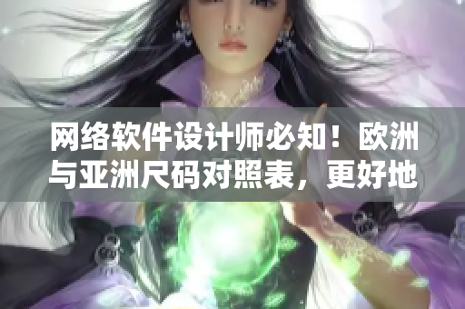 网络软件设计师必知！欧洲与亚洲尺码对照表，更好地创建跨国软件！