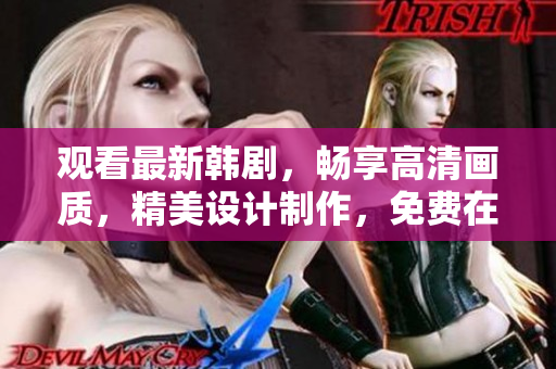 观看最新韩剧，畅享高清画质，精美设计制作，免费在线播放，尽在软件平台