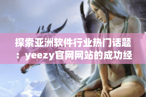 探索亚洲软件行业热门话题：yeezy官网网站的成功经验