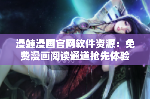 漫蛙漫画官网软件资源：免费漫画阅读通道抢先体验