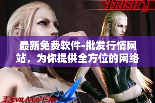 最新免费软件-批发行情网站，为你提供全方位的网络软件需求