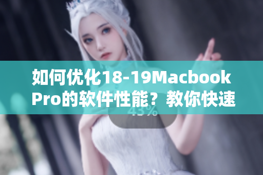 如何优化18-19Macbook Pro的软件性能？教你快速提升工作效率