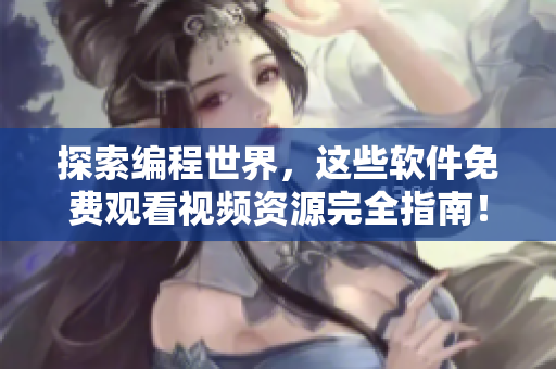 探索编程世界，这些软件免费观看视频资源完全指南！