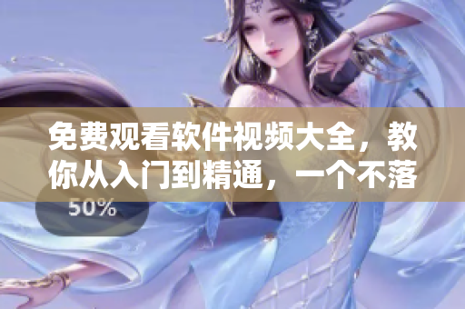 免费观看软件视频大全，教你从入门到精通，一个不落！