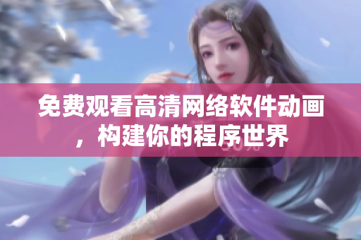 免费观看高清网络软件动画，构建你的程序世界