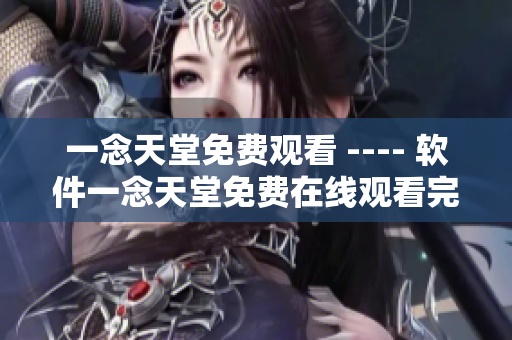 一念天堂免费观看 ---- 软件一念天堂免费在线观看完整版