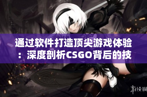 通过软件打造顶尖游戏体验：深度剖析CSGO背后的技术奥秘